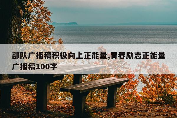 部队广播稿积极向上正能量,青春励志正能量广播稿100字