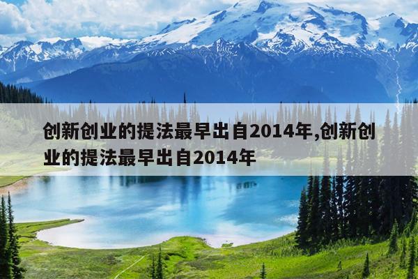 创新创业的提法最早出自2014年,创新创业的提法最早出自2014年