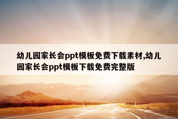 幼儿园家长会ppt模板免费下载素材,幼儿园家长会ppt模板下载免费完整版