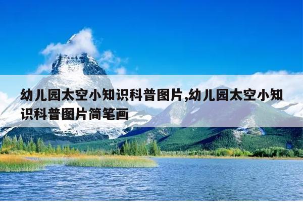 幼儿园太空小知识科普图片,幼儿园太空小知识科普图片简笔画