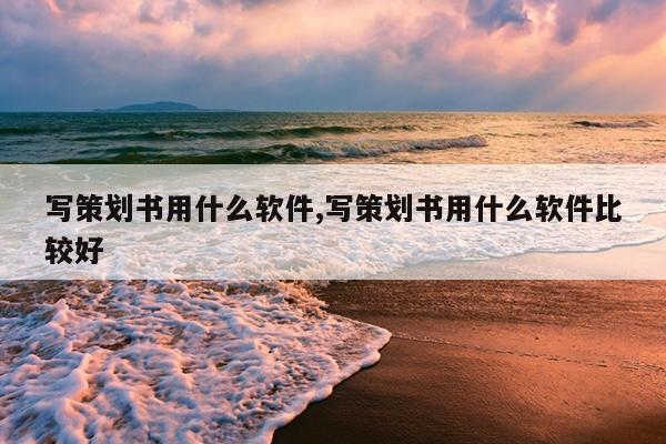 写策划书用什么软件,写策划书用什么软件比较好