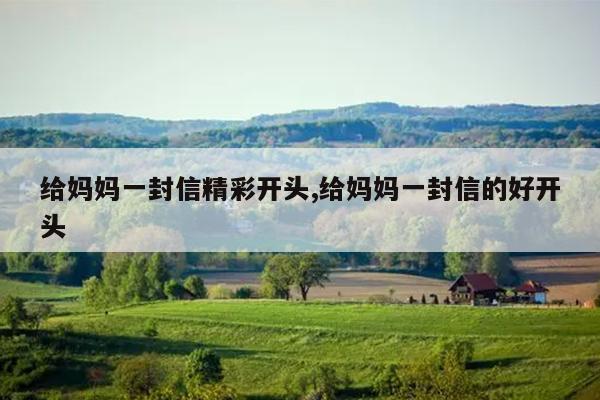给妈妈一封信精彩开头,给妈妈一封信的好开头