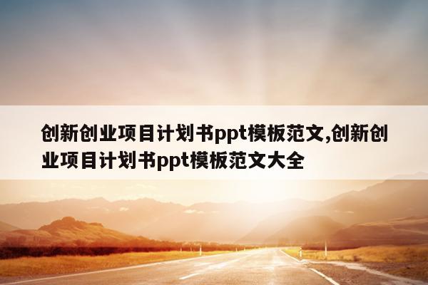 创新创业项目计划书ppt模板范文,创新创业项目计划书ppt模板范文大全