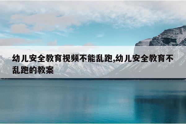 幼儿安全教育视频不能乱跑,幼儿安全教育不乱跑的教案