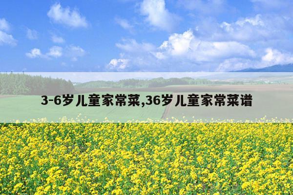 3-6岁儿童家常菜,36岁儿童家常菜谱