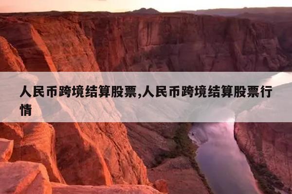 人民币跨境结算股票,人民币跨境结算股票行情