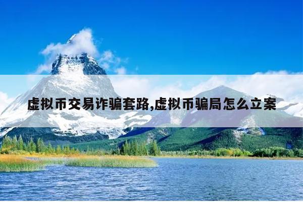 虚拟币交易诈骗套路,虚拟币骗局怎么立案