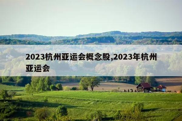 2023杭州亚运会概念股,2023年杭州亚运会