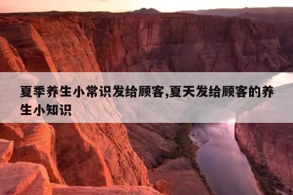 夏季养生小常识发给顾客,夏天发给顾客的养生小知识
