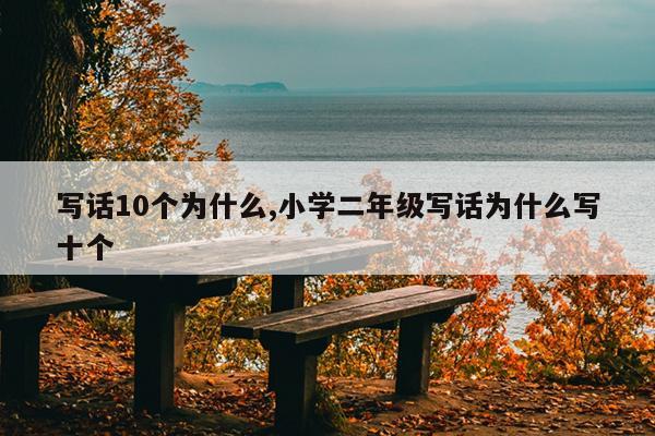 写话10个为什么,小学二年级写话为什么写十个