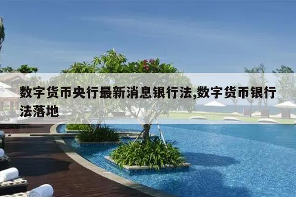 数字货币央行最新消息银行法,数字货币银行法落地