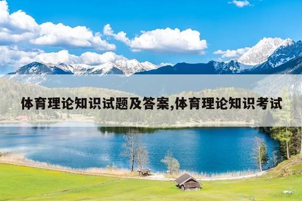 体育理论知识试题及答案,体育理论知识考试