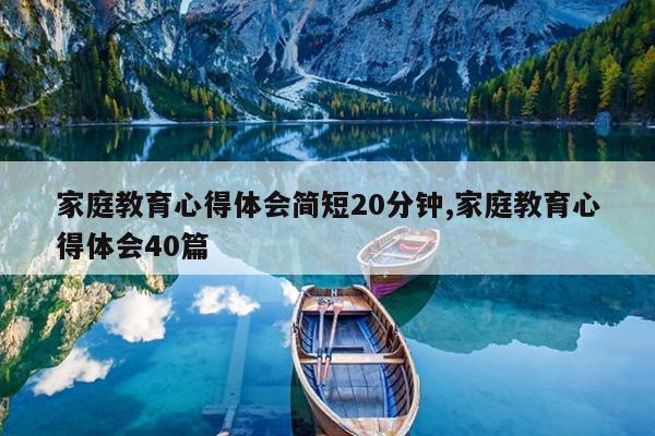 家庭教育心得体会简短20分钟,家庭教育心得体会40篇