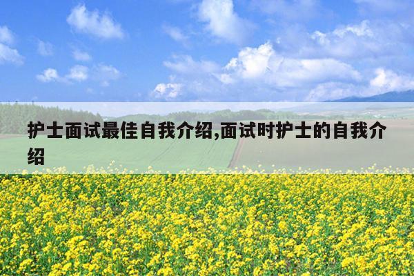 护士面试最佳自我介绍,面试时护士的自我介绍