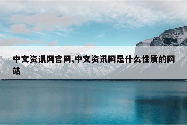 中文资讯网官网,中文资讯网是什么性质的网站