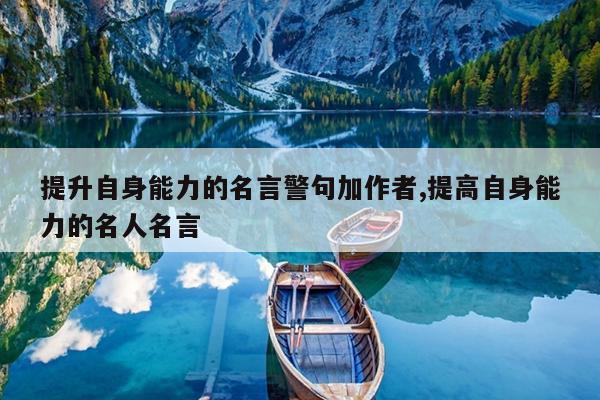提升自身能力的名言警句加作者,提高自身能力的名人名言