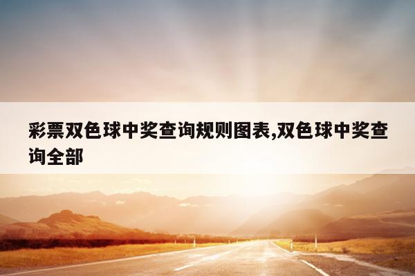 彩票双色球中奖查询规则图表,双色球中奖查询全部