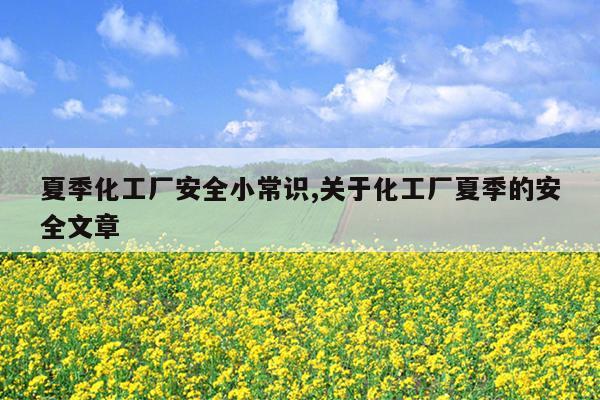 夏季化工厂安全小常识,关于化工厂夏季的安全文章