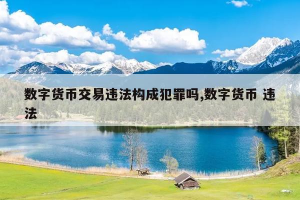 数字货币交易违法构成犯罪吗,数字货币 违法