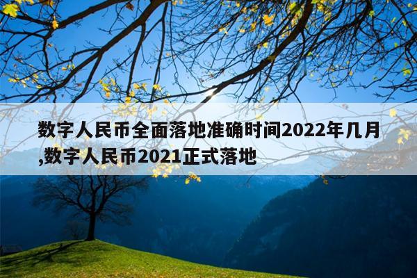 数字人民币全面落地准确时间2022年几月,数字人民币2021正式落地