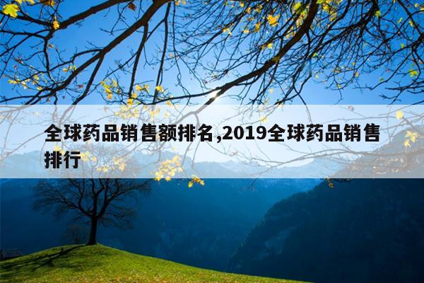 全球药品销售额排名,2019全球药品销售排行