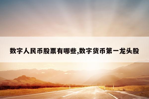 数字人民币股票有哪些,数字货币第一龙头股
