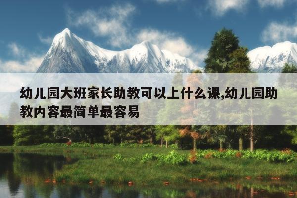 幼儿园大班家长助教可以上什么课,幼儿园助教内容最简单最容易