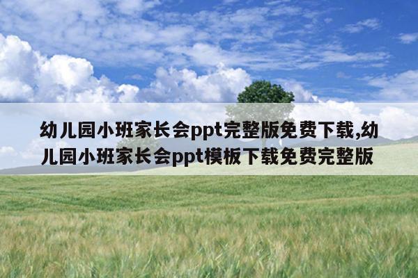 幼儿园小班家长会ppt完整版免费下载,幼儿园小班家长会ppt模板下载免费完整版