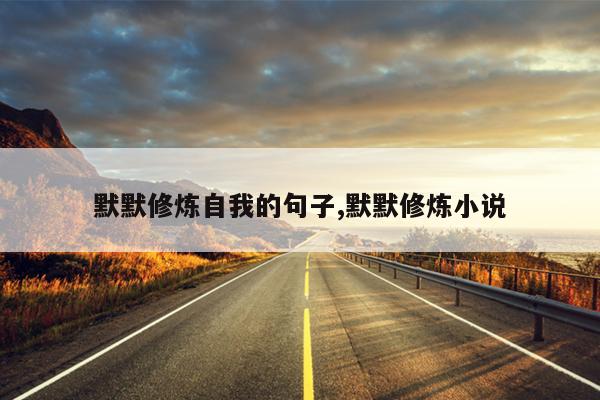 默默修炼自我的句子,默默修炼小说