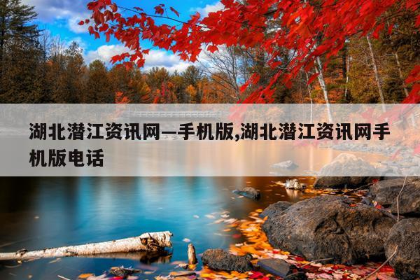 湖北潜江资讯网—手机版,湖北潜江资讯网手机版电话