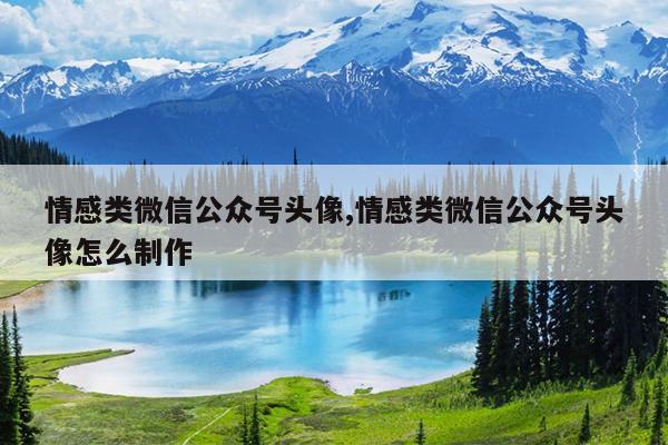情感类微信公众号头像,情感类微信公众号头像怎么制作