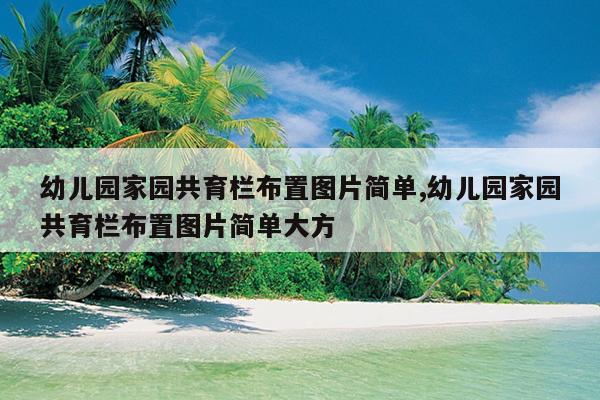 幼儿园家园共育栏布置图片简单,幼儿园家园共育栏布置图片简单大方