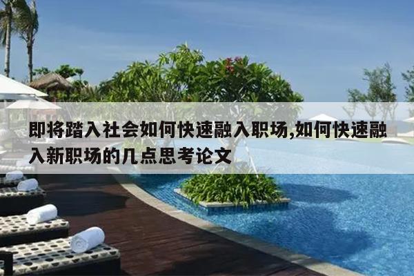 即将踏入社会如何快速融入职场,如何快速融入新职场的几点思考论文