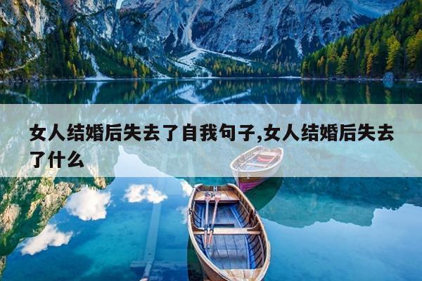 女人结婚后失去了自我句子,女人结婚后失去了什么