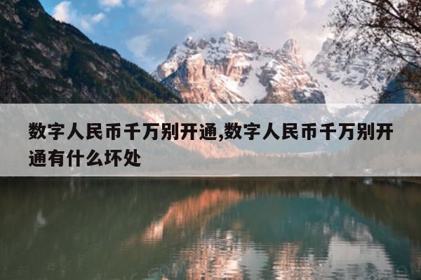 数字人民币千万别开通,数字人民币千万别开通有什么坏处