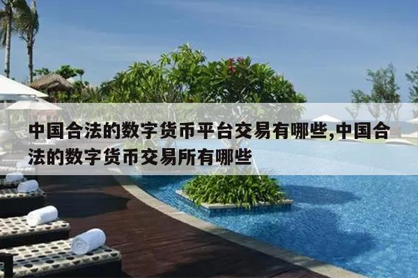 中国合法的数字货币平台交易有哪些,中国合法的数字货币交易所有哪些