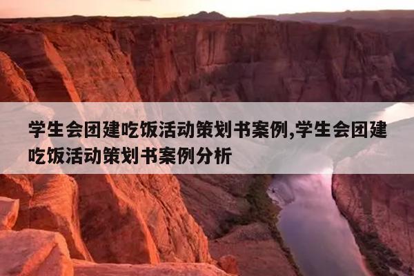 学生会团建吃饭活动策划书案例,学生会团建吃饭活动策划书案例分析
