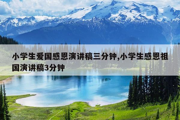 小学生爱国感恩演讲稿三分钟,小学生感恩祖国演讲稿3分钟
