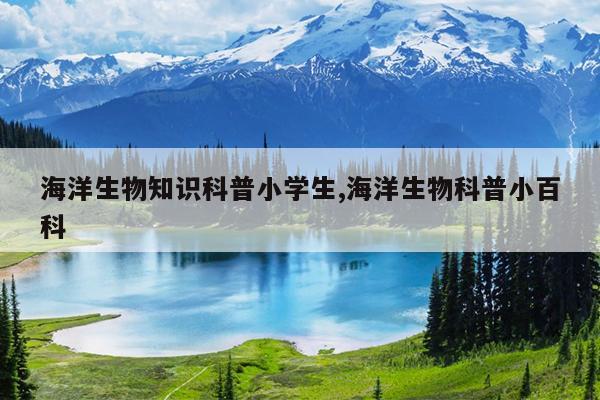 海洋生物知识科普小学生,海洋生物科普小百科