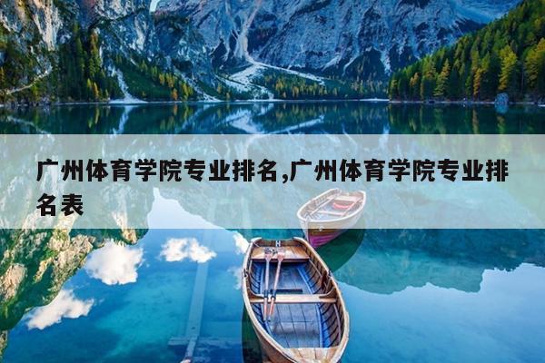 广州体育学院专业排名,广州体育学院专业排名表
