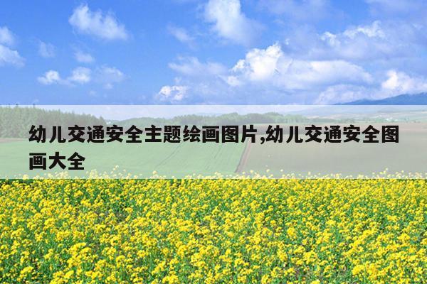 幼儿交通安全主题绘画图片,幼儿交通安全图画大全