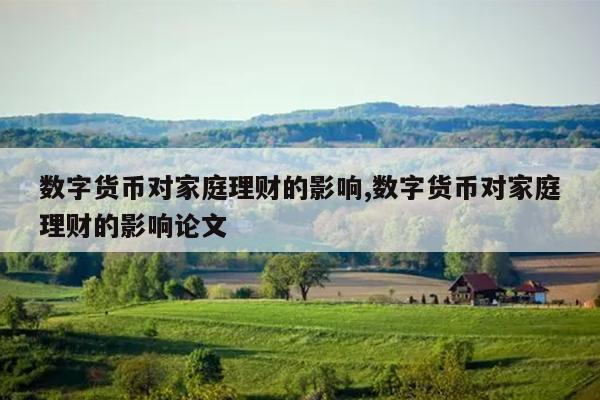 数字货币对家庭理财的影响,数字货币对家庭理财的影响论文