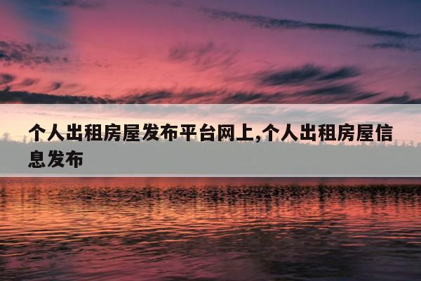 个人出租房屋发布平台网上,个人出租房屋信息发布