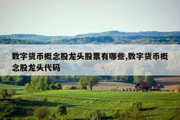 数字货币概念股龙头股票有哪些,数字货币概念股龙头代码