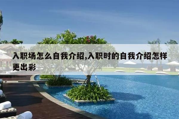 入职场怎么自我介绍,入职时的自我介绍怎样更出彩