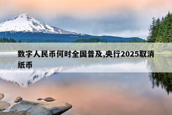 数字人民币何时全国普及,央行2025取消纸币