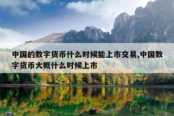 中国的数字货币什么时候能上市交易,中国数字货币大概什么时候上市