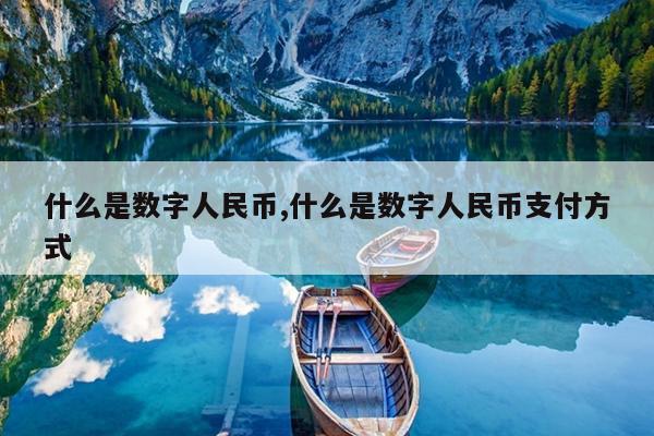 什么是数字人民币,什么是数字人民币支付方式