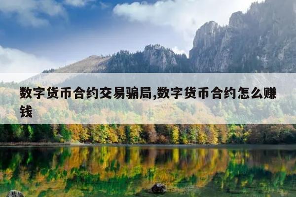数字货币合约交易骗局,数字货币合约怎么赚钱