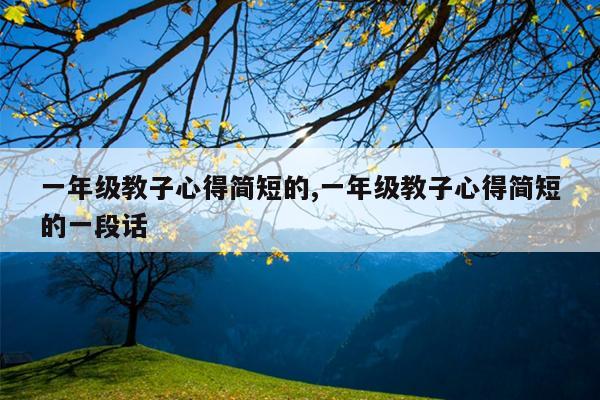 一年级教子心得简短的,一年级教子心得简短的一段话